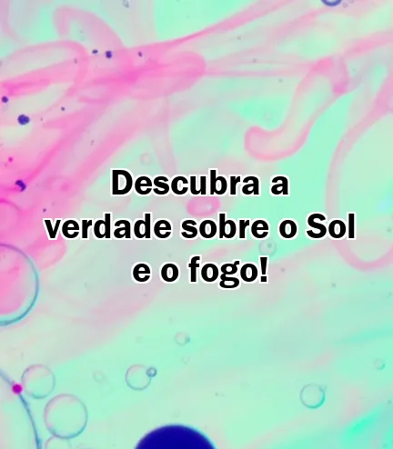 Descubra a verdade sobre o Sol e o fogo!