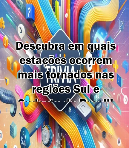 Descubra em quais estações ocorrem mais tornados nas regiões Sul e Sudeste do Brasil!