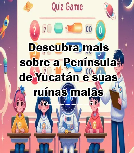 Descubra mais sobre a Península de Yucatán e suas ruínas maias famosas!