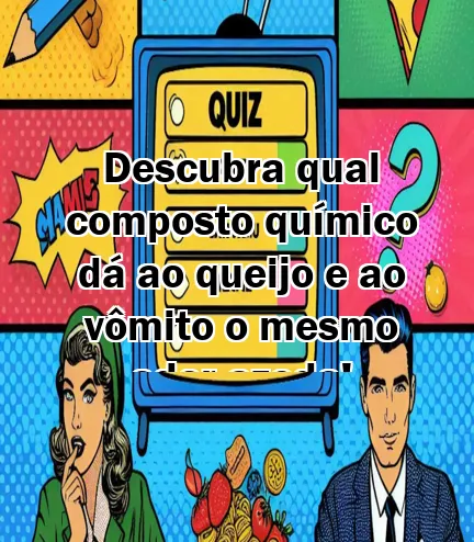 Descubra qual composto químico dá ao queijo e ao vômito o mesmo odor azedo!