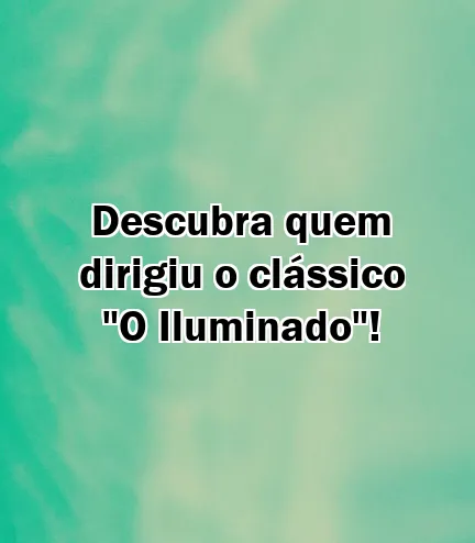 Descubra quem dirigiu o clássico "O Iluminado"!