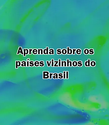 Aprenda sobre os países vizinhos do Brasil