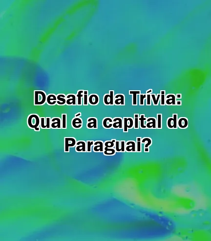 Desafio da Trívia: Qual é a capital do Paraguai?