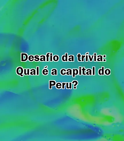 Desafio da trívia: Qual é a capital do Peru?