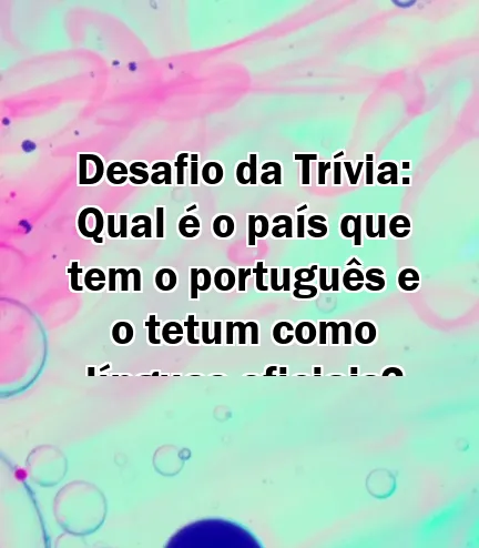 Desafio da Trívia: Qual é o país que tem o português e o tetum como línguas oficiais?