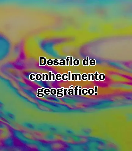 Desafio de conhecimento geográfico!