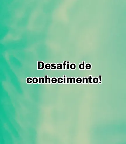 Desafio de conhecimento!