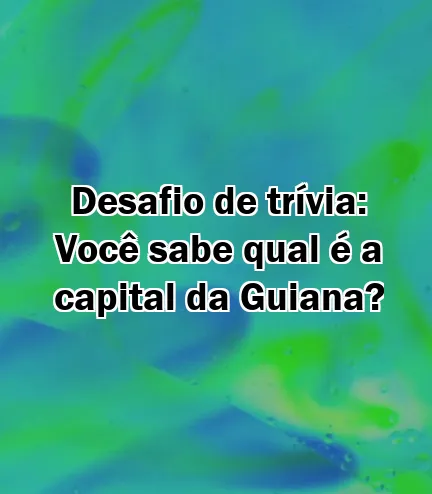 Desafio de trívia: Você sabe qual é a capital da Guiana?