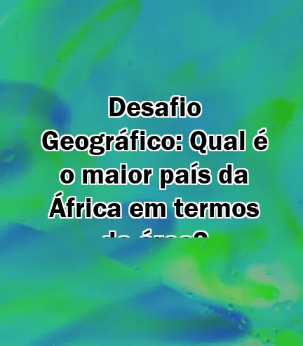 Desafio Geográfico: Qual é o maior país da África em termos de área?