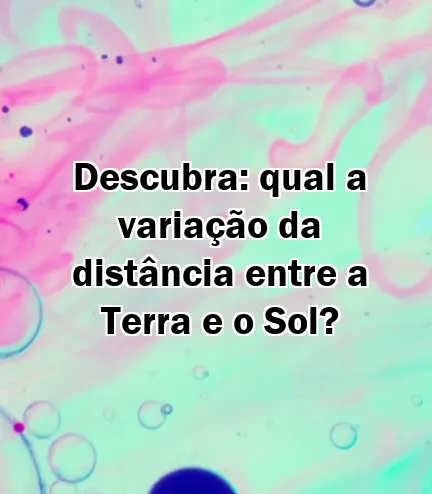 Descubra: qual a variação da distância entre a Terra e o Sol?