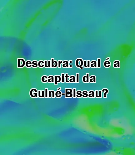 Descubra: Qual é a capital da Guiné-Bissau?