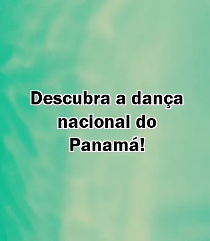 Descubra a dança nacional do Panamá!