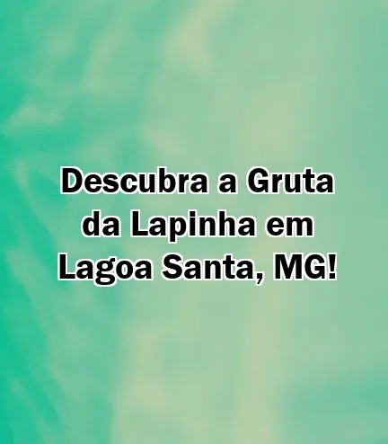 Descubra a Gruta da Lapinha em Lagoa Santa, MG!