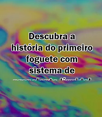 Descubra a história do primeiro foguete com sistema de propelente líquido!