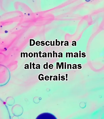 Descubra a montanha mais alta de Minas Gerais!