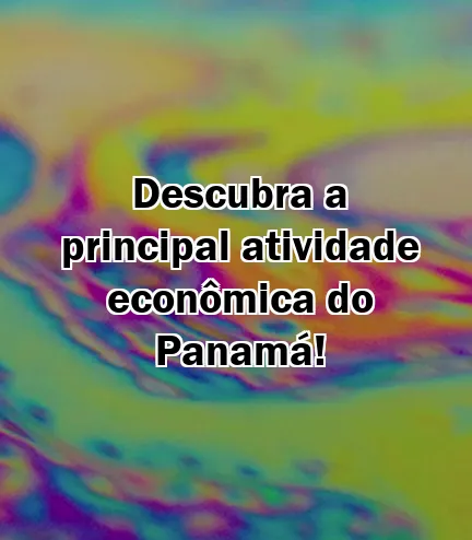 Descubra a principal atividade econômica do Panamá!