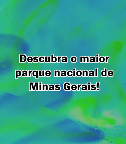 Descubra o maior parque nacional de Minas Gerais!