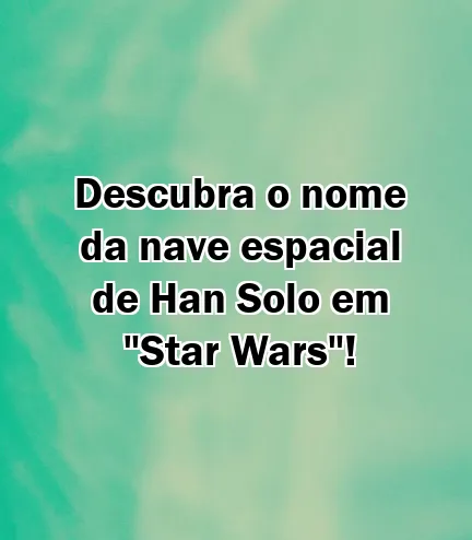 Descubra o nome da nave espacial de Han Solo em "Star Wars"!