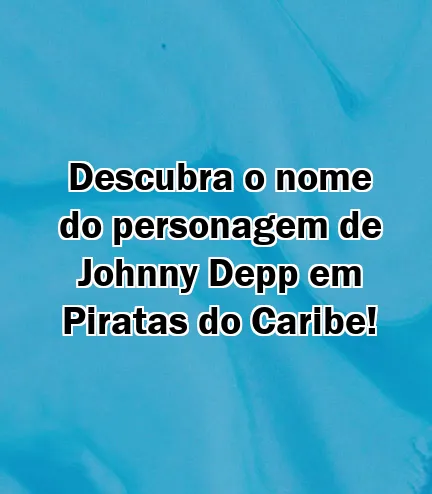 Descubra o nome do personagem de Johnny Depp em Piratas do Caribe!