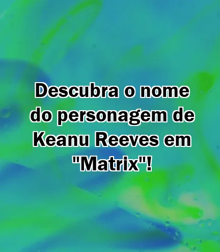 Descubra o nome do personagem de Keanu Reeves em "Matrix"!