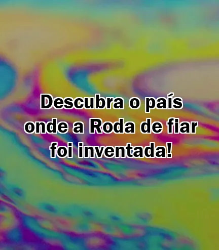 Descubra o país onde a Roda de fiar foi inventada!