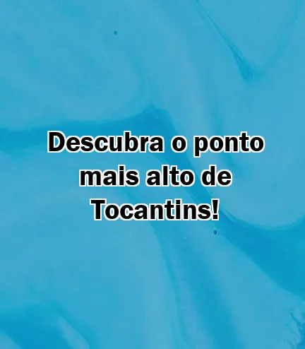 Descubra o ponto mais alto de Tocantins!