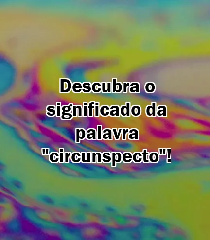 Descubra o significado da palavra "circunspecto"!