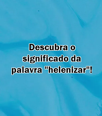 Descubra o significado da palavra "helenizar"!