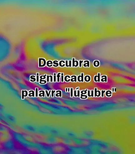 Descubra o significado da palavra "lúgubre"