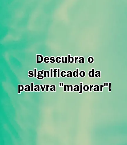 Descubra o significado da palavra "majorar"!