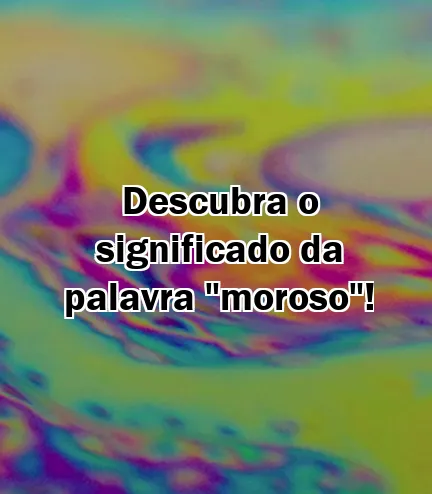 Descubra o significado da palavra "moroso"!