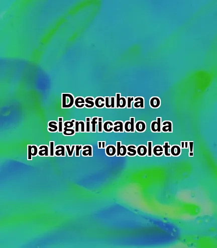 Descubra o significado da palavra "obsoleto"!