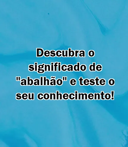 Descubra o significado de "abalhão" e teste o seu conhecimento!