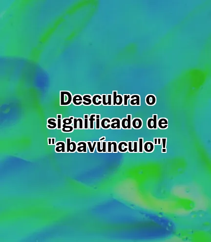 Descubra o significado de "abavúnculo"!