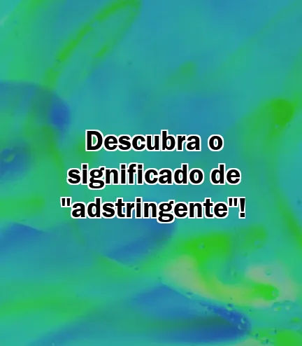 Descubra o significado de "adstringente"!