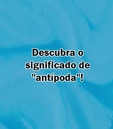 Descubra o significado de "antípoda"!