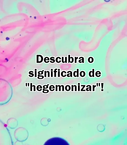 Descubra o significado de "hegemonizar"!