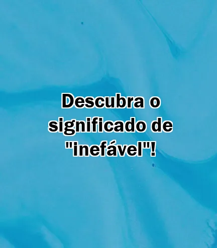 Descubra o significado de "inefável"!