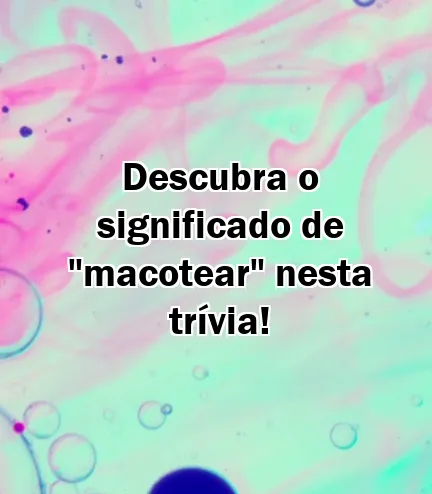 Descubra o significado de "macotear" nesta trívia!