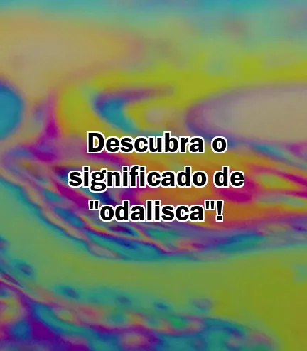 Descubra o significado de "odalisca"!