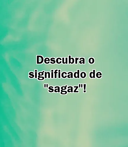 Descubra o significado de "sagaz"!