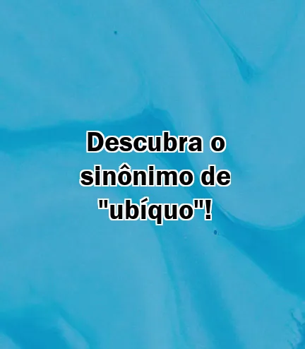 Descubra o sinônimo de "ubíquo"!