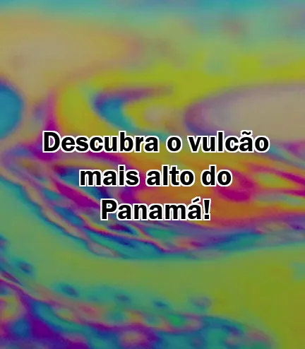 Descubra o vulcão mais alto do Panamá!