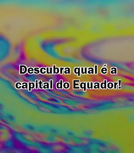 Descubra qual é a capital do Equador!