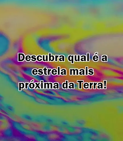 Descubra qual é a estrela mais próxima da Terra!