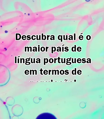 Descubra qual é o maior país de língua portuguesa em termos de população!