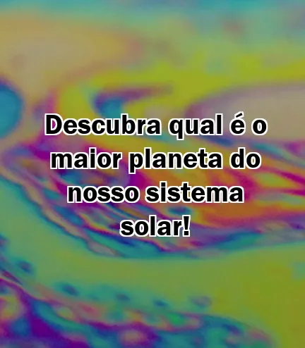 Descubra qual é o maior planeta do nosso sistema solar!