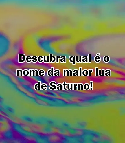 Descubra qual é o nome da maior lua de Saturno!