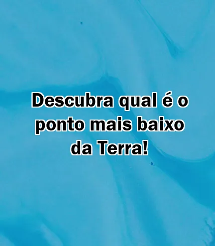 Descubra qual é o ponto mais baixo da Terra!