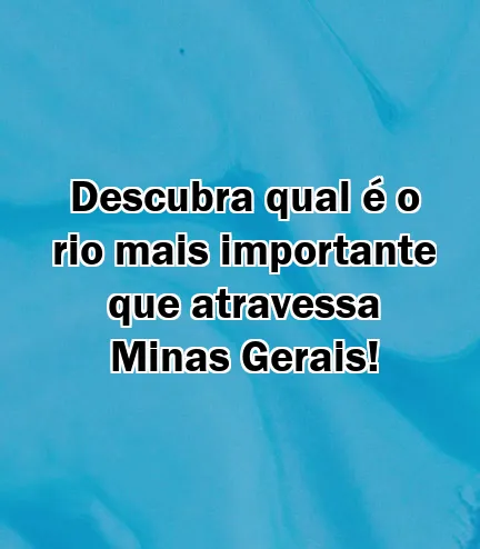 Descubra qual é o rio mais importante que atravessa Minas Gerais!